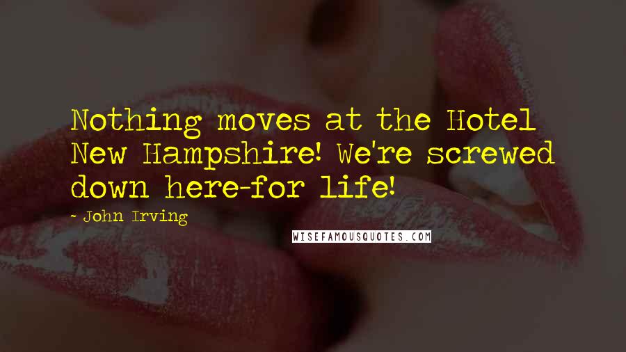 John Irving Quotes: Nothing moves at the Hotel New Hampshire! We're screwed down here-for life!