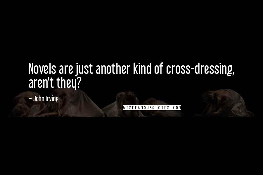John Irving Quotes: Novels are just another kind of cross-dressing, aren't they?
