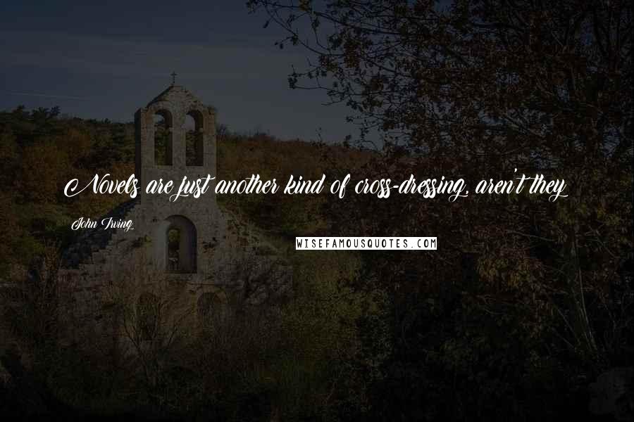 John Irving Quotes: Novels are just another kind of cross-dressing, aren't they?