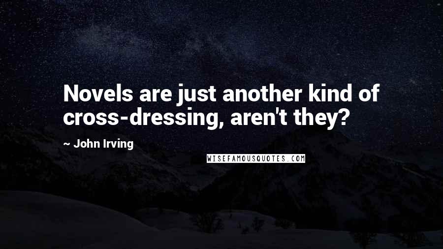 John Irving Quotes: Novels are just another kind of cross-dressing, aren't they?