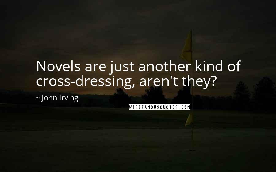 John Irving Quotes: Novels are just another kind of cross-dressing, aren't they?
