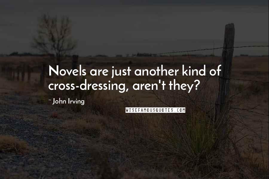 John Irving Quotes: Novels are just another kind of cross-dressing, aren't they?