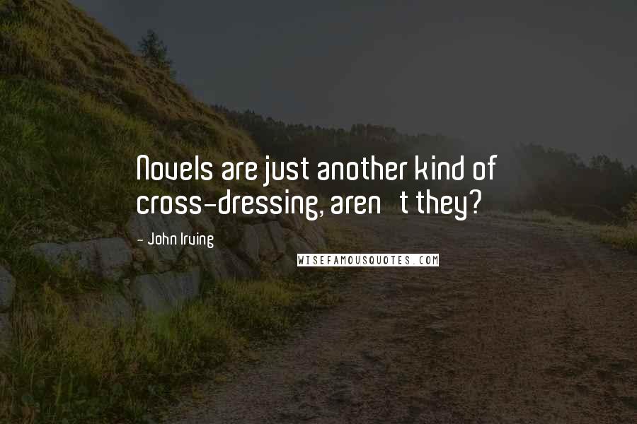 John Irving Quotes: Novels are just another kind of cross-dressing, aren't they?