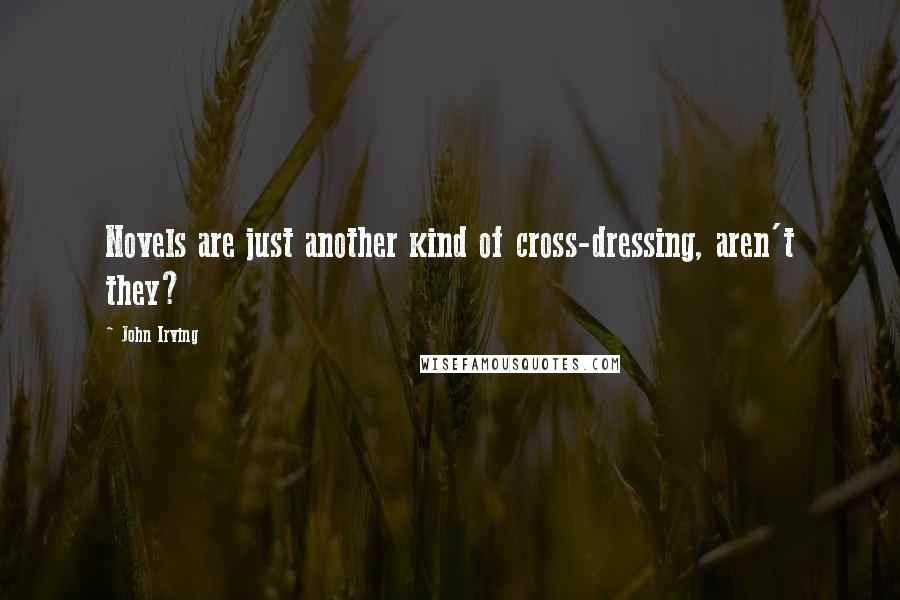 John Irving Quotes: Novels are just another kind of cross-dressing, aren't they?
