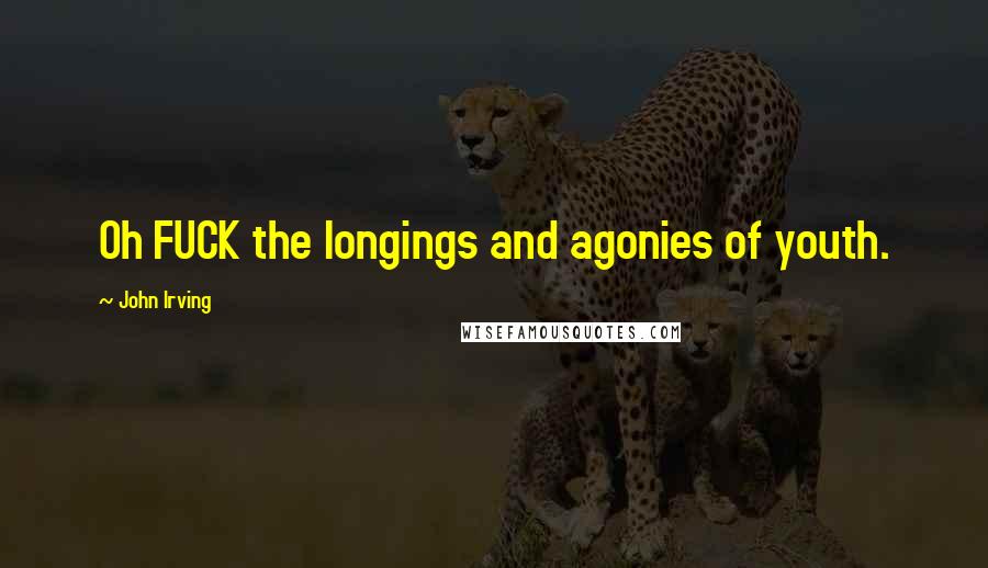 John Irving Quotes: Oh FUCK the longings and agonies of youth.