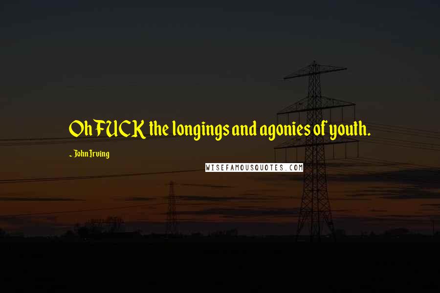 John Irving Quotes: Oh FUCK the longings and agonies of youth.