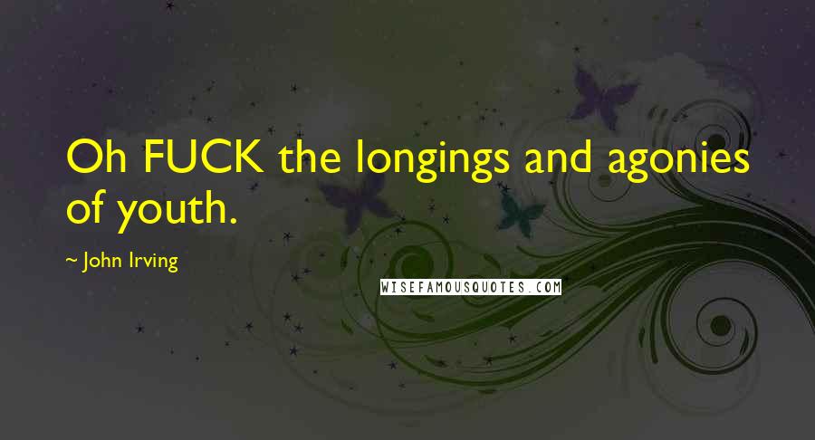 John Irving Quotes: Oh FUCK the longings and agonies of youth.