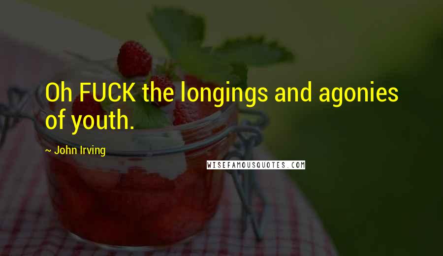 John Irving Quotes: Oh FUCK the longings and agonies of youth.