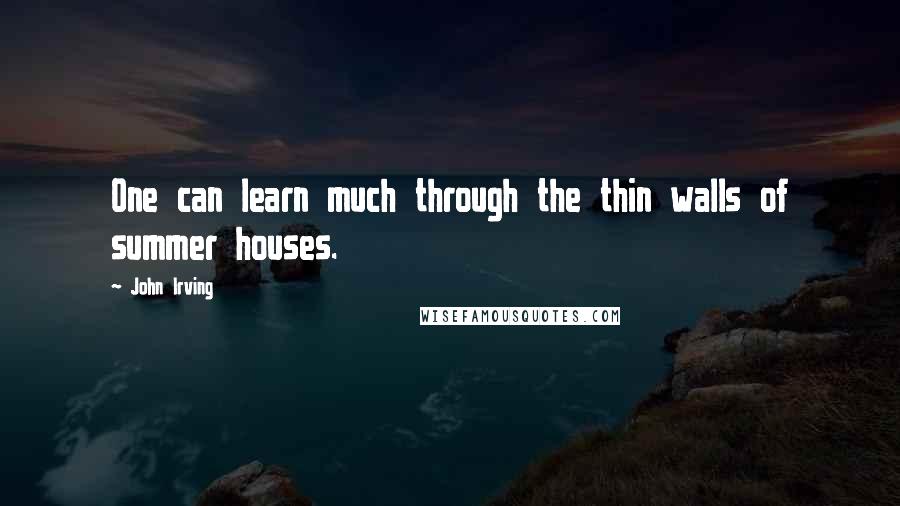 John Irving Quotes: One can learn much through the thin walls of summer houses.