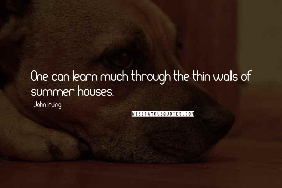 John Irving Quotes: One can learn much through the thin walls of summer houses.