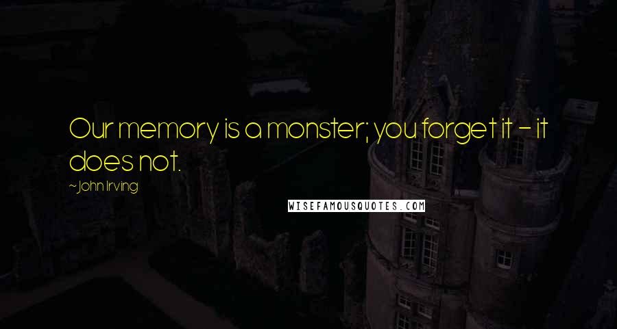 John Irving Quotes: Our memory is a monster; you forget it - it does not.