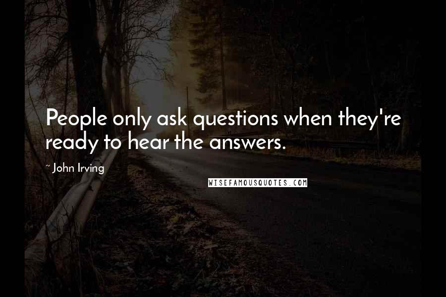 John Irving Quotes: People only ask questions when they're ready to hear the answers.