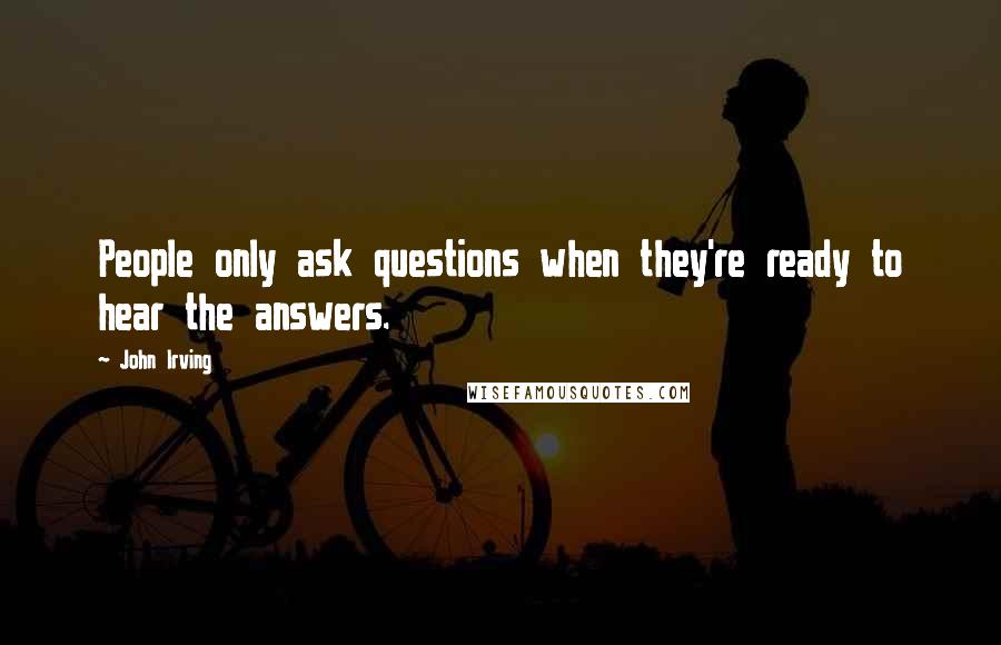 John Irving Quotes: People only ask questions when they're ready to hear the answers.