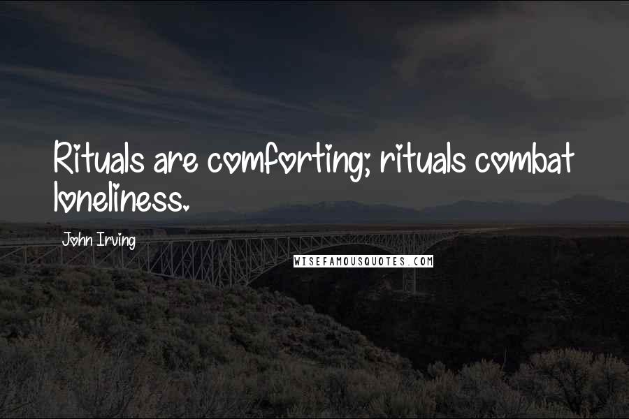 John Irving Quotes: Rituals are comforting; rituals combat loneliness.