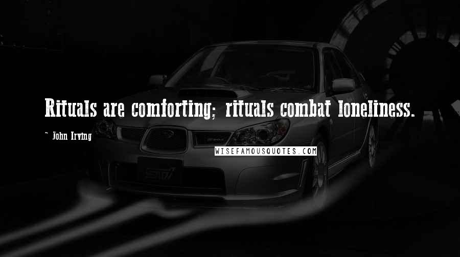 John Irving Quotes: Rituals are comforting; rituals combat loneliness.