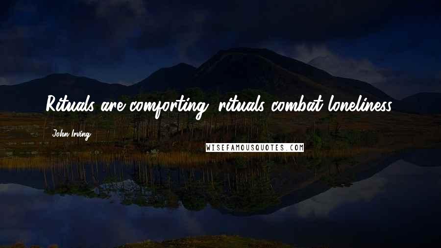 John Irving Quotes: Rituals are comforting; rituals combat loneliness.