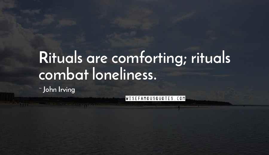 John Irving Quotes: Rituals are comforting; rituals combat loneliness.