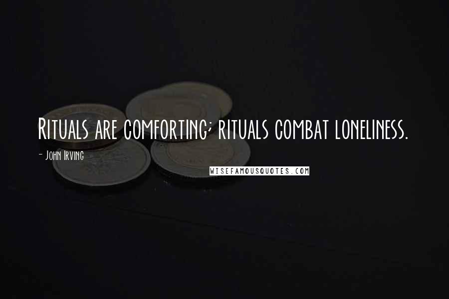 John Irving Quotes: Rituals are comforting; rituals combat loneliness.
