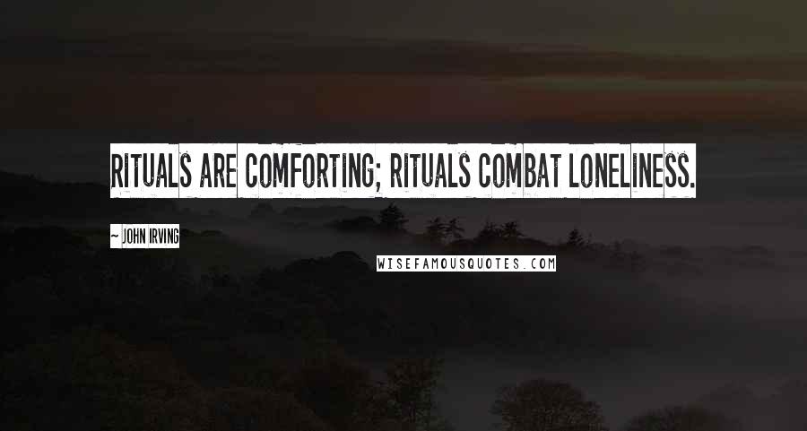 John Irving Quotes: Rituals are comforting; rituals combat loneliness.