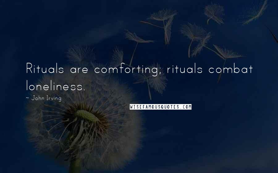 John Irving Quotes: Rituals are comforting; rituals combat loneliness.