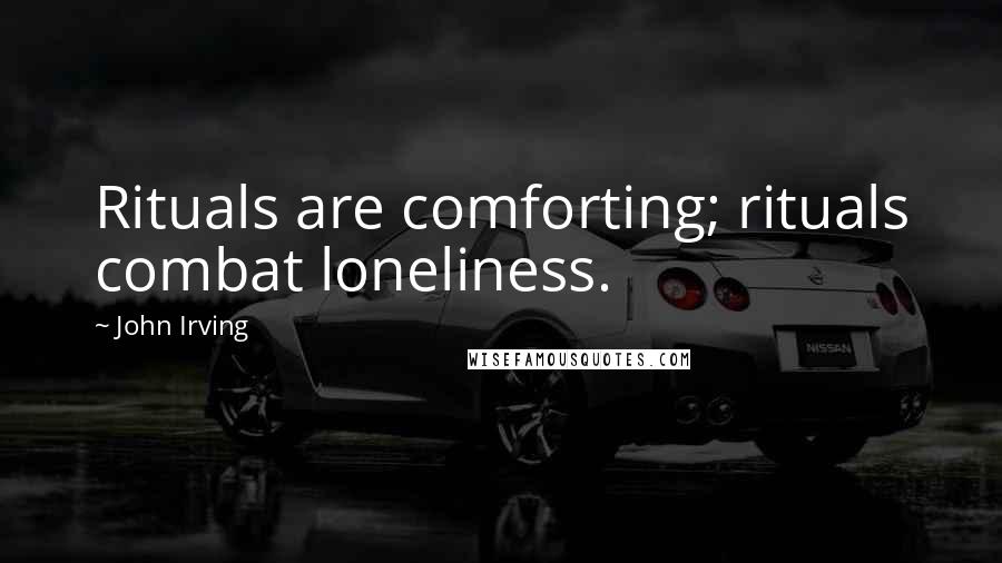 John Irving Quotes: Rituals are comforting; rituals combat loneliness.