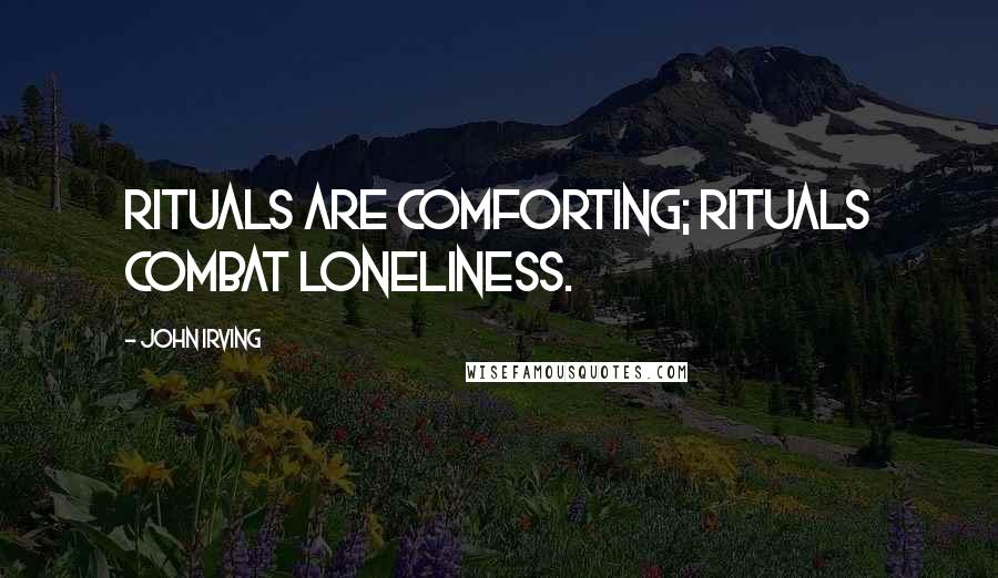 John Irving Quotes: Rituals are comforting; rituals combat loneliness.