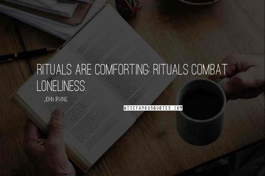 John Irving Quotes: Rituals are comforting; rituals combat loneliness.