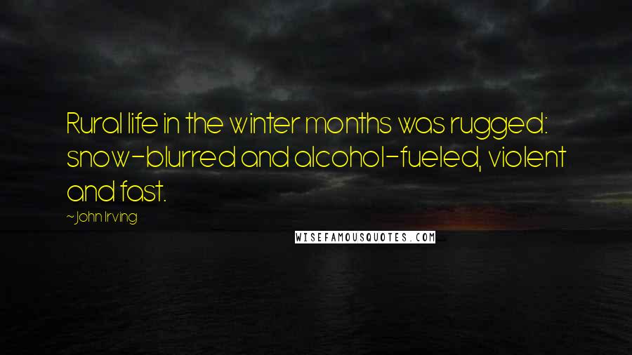 John Irving Quotes: Rural life in the winter months was rugged: snow-blurred and alcohol-fueled, violent and fast.