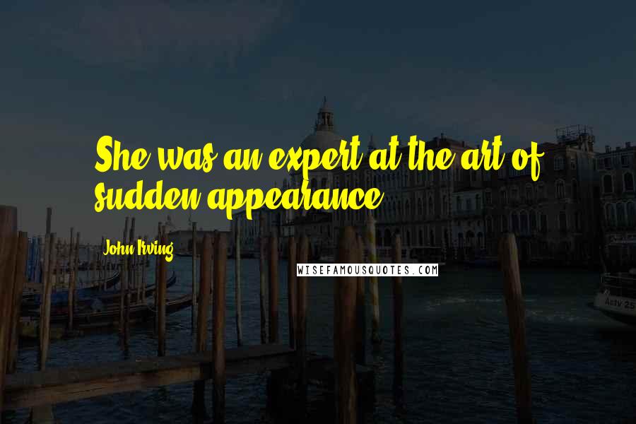 John Irving Quotes: She was an expert at the art of sudden appearance.