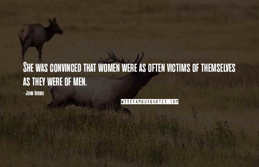 John Irving Quotes: She was convinced that women were as often victims of themselves as they were of men.
