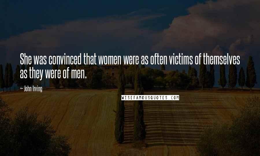 John Irving Quotes: She was convinced that women were as often victims of themselves as they were of men.