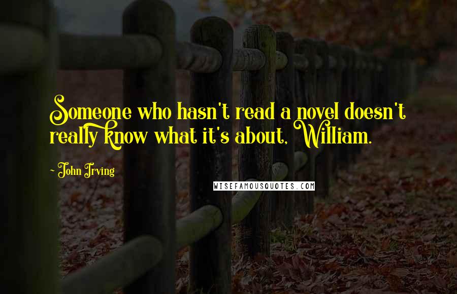 John Irving Quotes: Someone who hasn't read a novel doesn't really know what it's about, William.