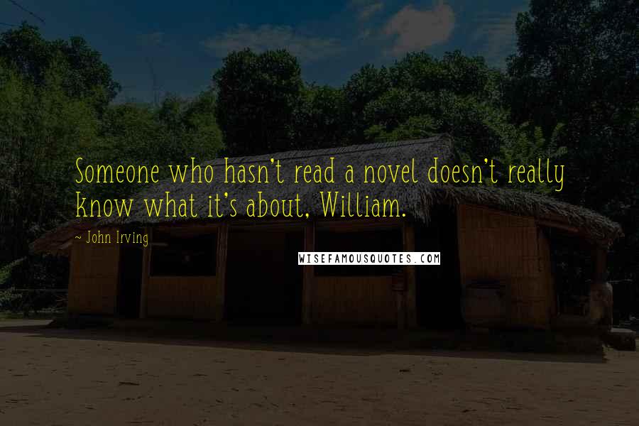 John Irving Quotes: Someone who hasn't read a novel doesn't really know what it's about, William.