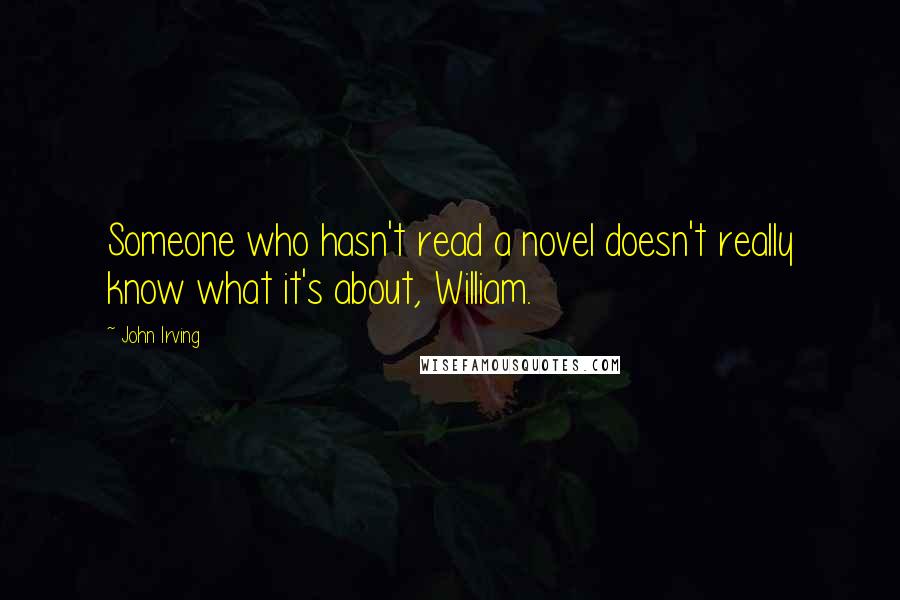 John Irving Quotes: Someone who hasn't read a novel doesn't really know what it's about, William.