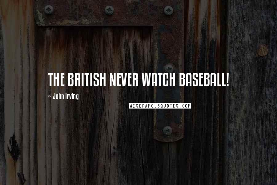 John Irving Quotes: THE BRITISH NEVER WATCH BASEBALL!