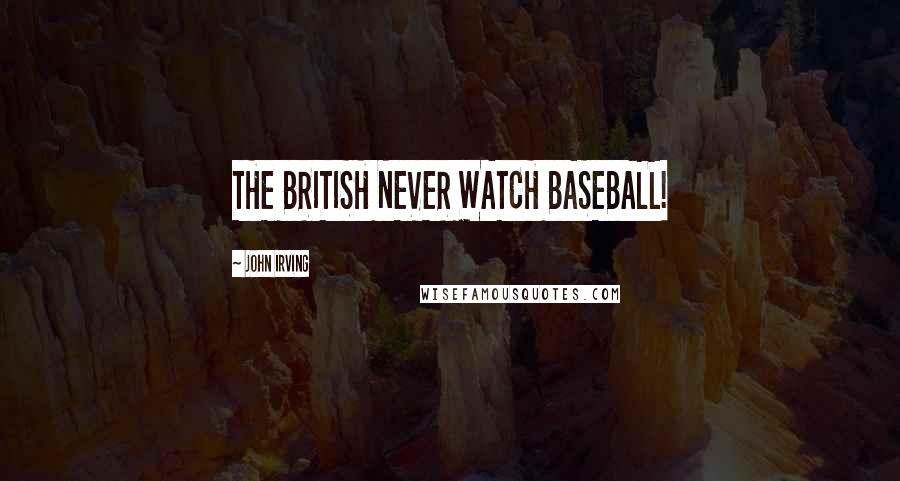 John Irving Quotes: THE BRITISH NEVER WATCH BASEBALL!