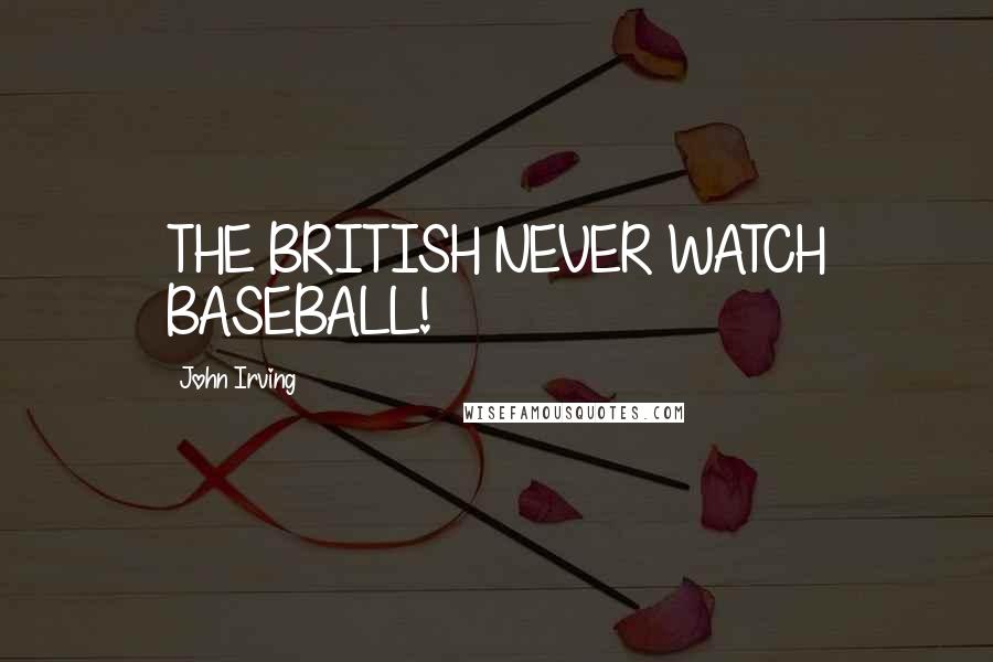 John Irving Quotes: THE BRITISH NEVER WATCH BASEBALL!