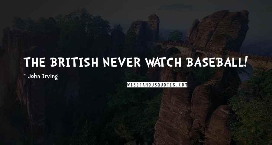 John Irving Quotes: THE BRITISH NEVER WATCH BASEBALL!