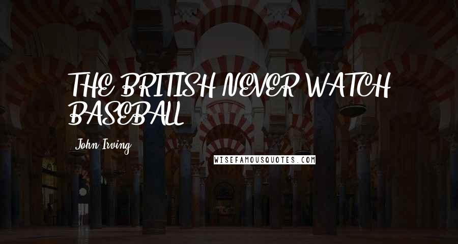 John Irving Quotes: THE BRITISH NEVER WATCH BASEBALL!