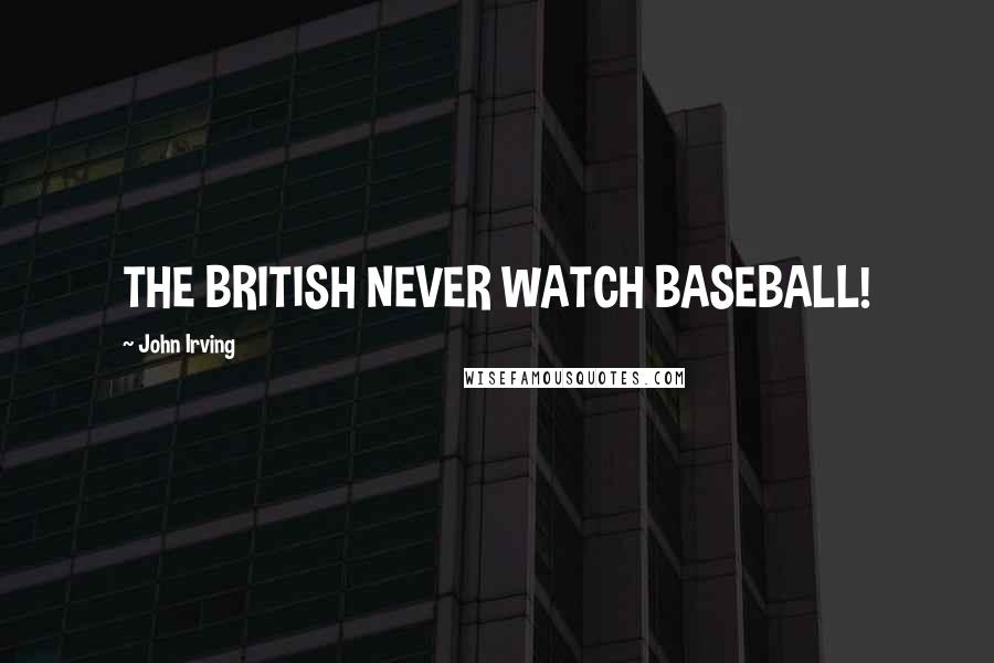 John Irving Quotes: THE BRITISH NEVER WATCH BASEBALL!