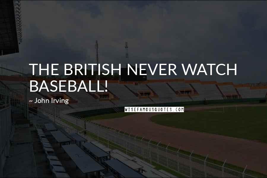 John Irving Quotes: THE BRITISH NEVER WATCH BASEBALL!