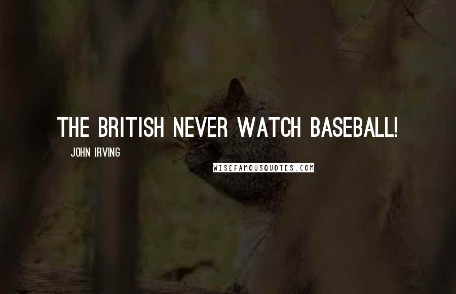John Irving Quotes: THE BRITISH NEVER WATCH BASEBALL!