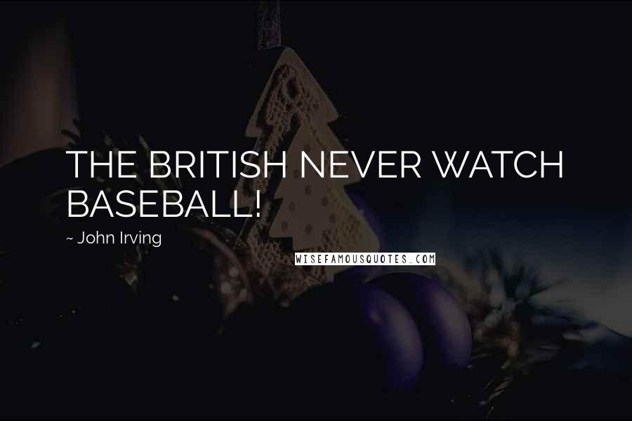 John Irving Quotes: THE BRITISH NEVER WATCH BASEBALL!