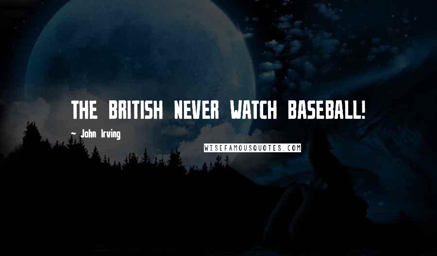 John Irving Quotes: THE BRITISH NEVER WATCH BASEBALL!