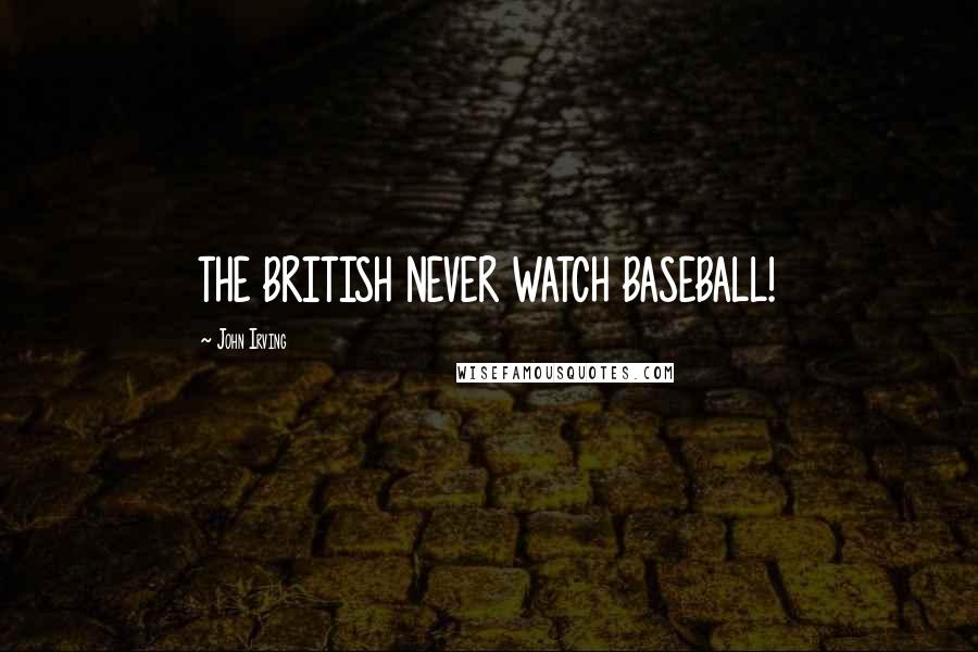 John Irving Quotes: THE BRITISH NEVER WATCH BASEBALL!