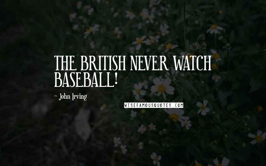 John Irving Quotes: THE BRITISH NEVER WATCH BASEBALL!