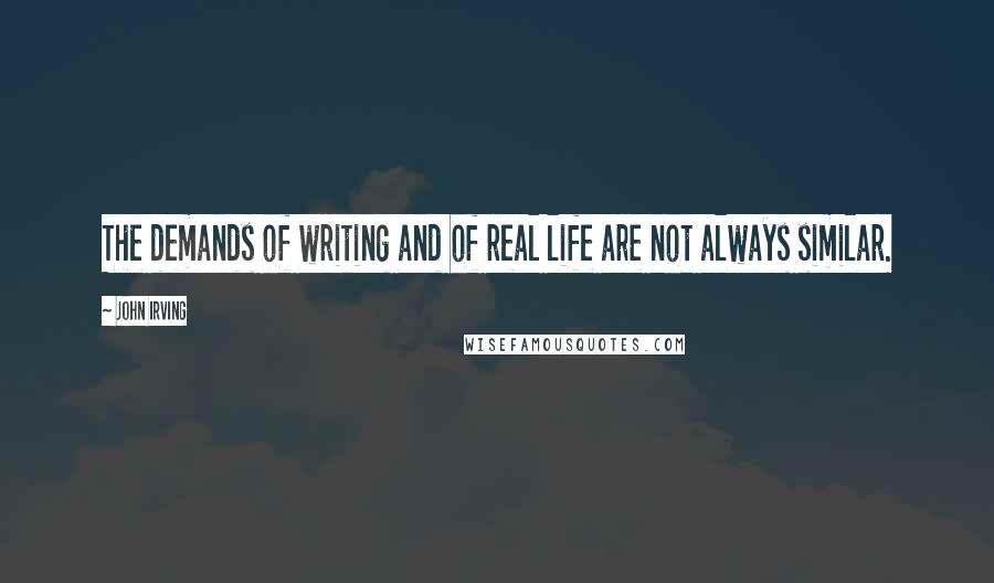 John Irving Quotes: The demands of writing and of real life are not always similar.