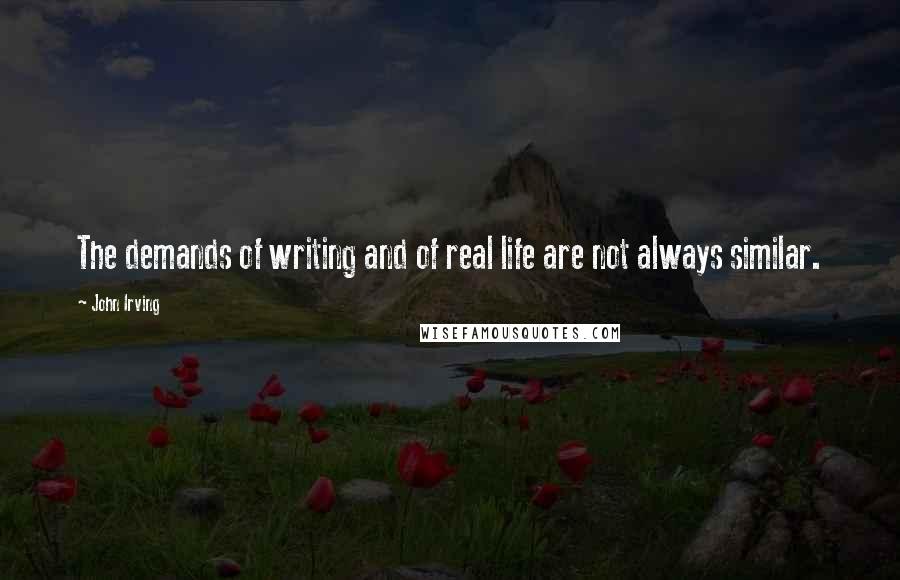 John Irving Quotes: The demands of writing and of real life are not always similar.