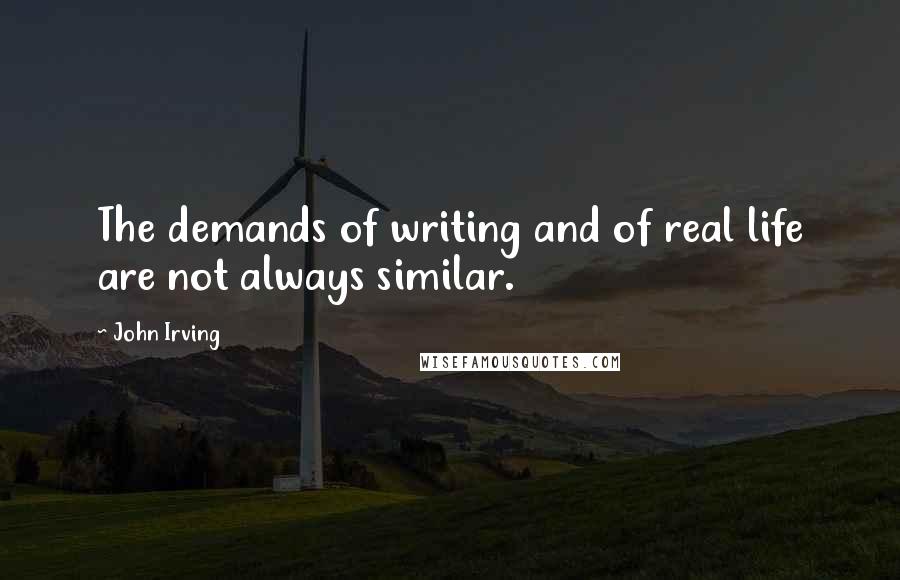 John Irving Quotes: The demands of writing and of real life are not always similar.