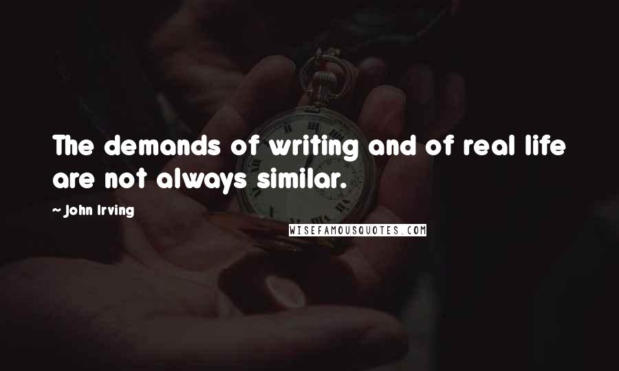 John Irving Quotes: The demands of writing and of real life are not always similar.